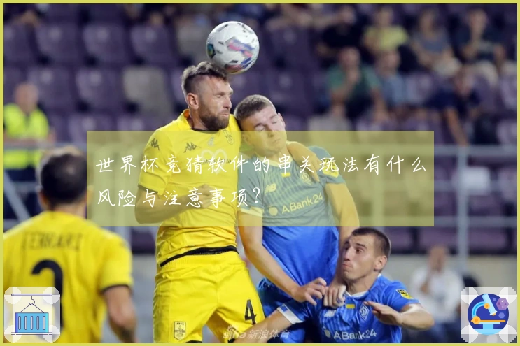 世界杯竞猜软件的串关玩法有什么风险与注意事项？