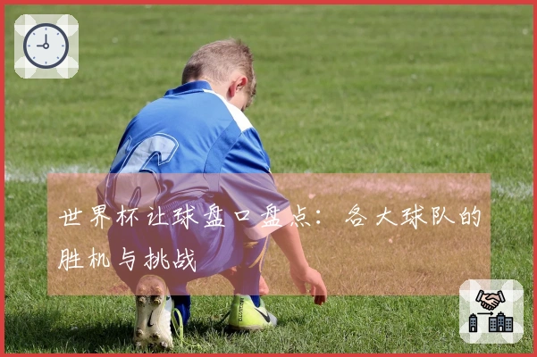 世界杯让球盘口盘点：各大球队的胜机与挑战