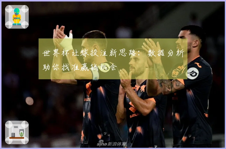 世界杯让球投注新思路：数据分析助你找准赢钱机会