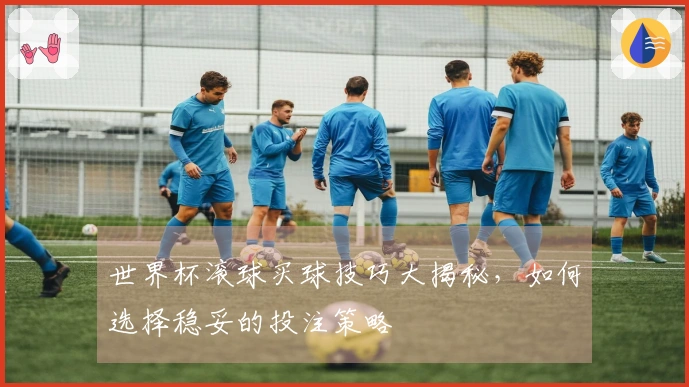 世界杯滚球买球技巧大揭秘，如何选择稳妥的投注策略