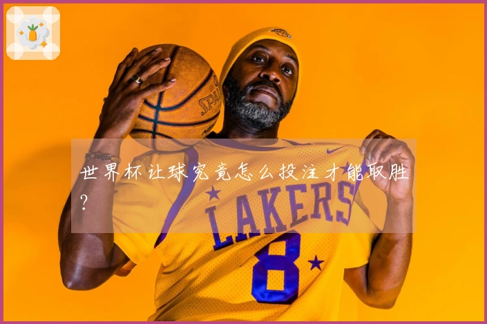 世界杯让球究竟怎么投注才能取胜？