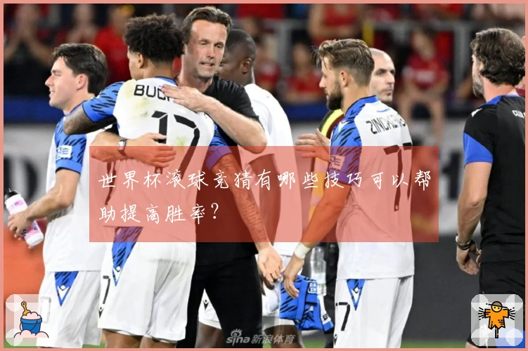 世界杯滚球竞猜有哪些技巧可以帮助提高胜率？