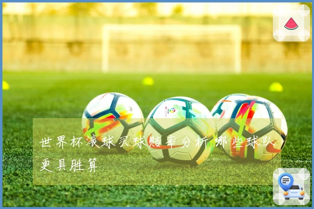 世界杯滚球买球赔率分析 哪些球队更具胜算