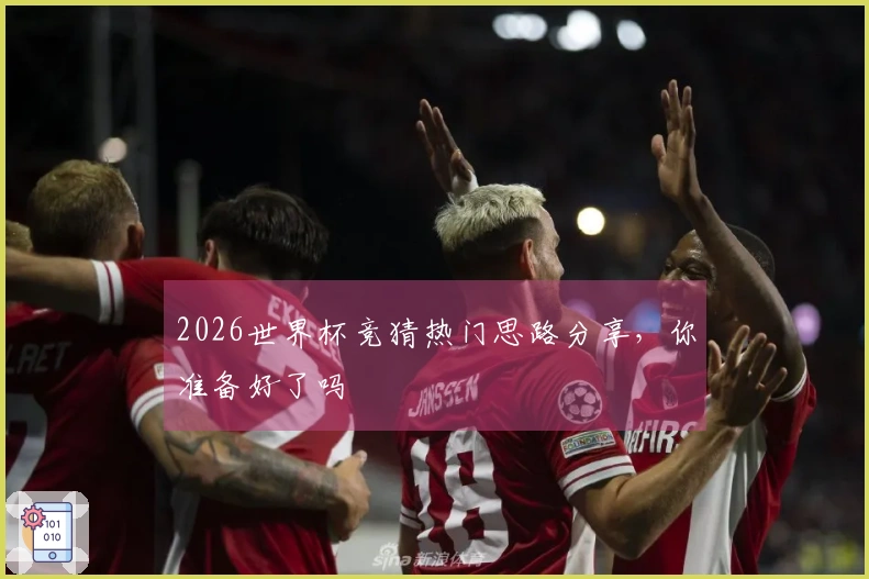 2026世界杯竞猜热门思路分享，你准备好了吗