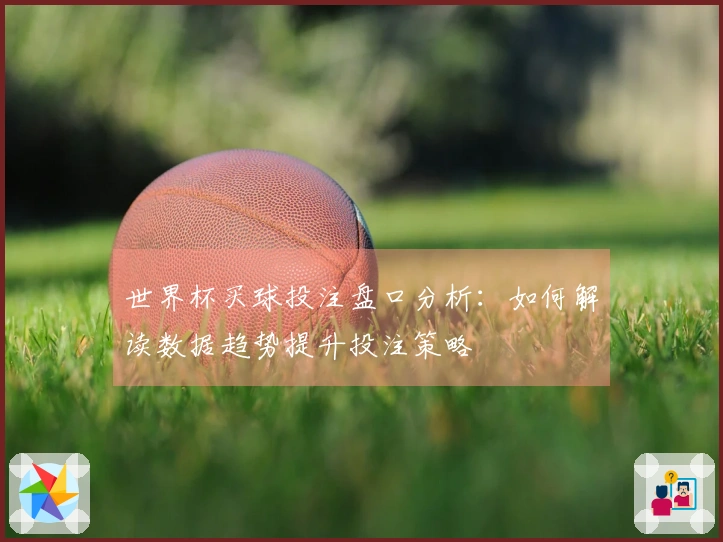 世界杯买球投注盘口分析：如何解读数据趋势提升投注策略
