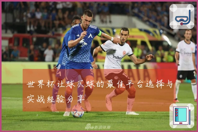 世界杯让球买球的最佳平台选择与实战经验分享