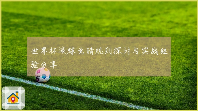 世界杯滚球竞猜规则探讨与实战经验分享