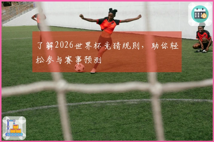 了解2026世界杯竞猜规则，助你轻松参与赛事预测