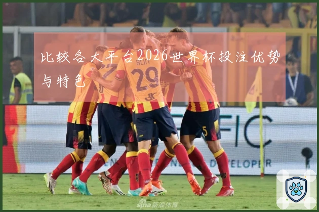 比较各大平台2026世界杯投注优势与特色