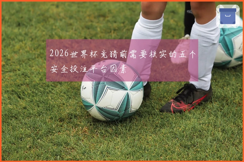2026世界杯竞猜前需要核实的五个安全投注平台因素