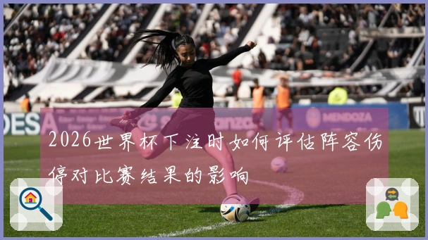 2026世界杯下注时如何评估阵容伤停对比赛结果的影响