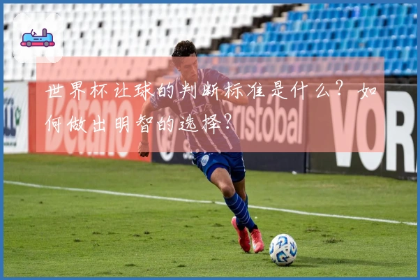 世界杯让球的判断标准是什么？如何做出明智的选择？