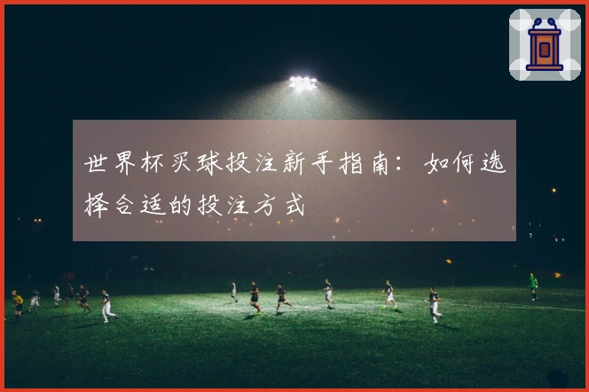 世界杯买球投注新手指南：如何选择合适的投注方式
