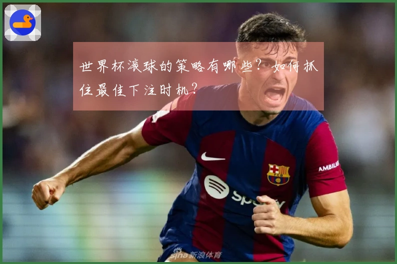 世界杯滚球的策略有哪些？如何抓住最佳下注时机？