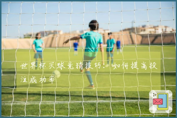 世界杯买球竞猜技巧：如何提高投注成功率