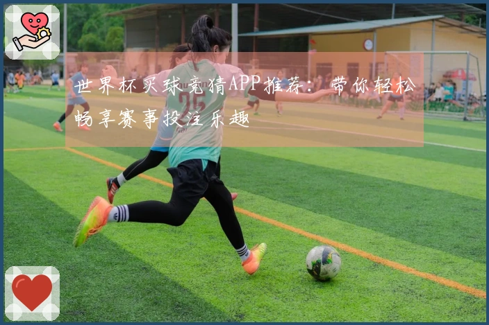 世界杯买球竞猜APP推荐：带你轻松畅享赛事投注乐趣