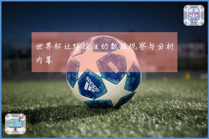 世界杯让球投注的数据观察与分析内幕