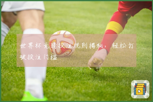 世界杯竞猜投注规则揭秘，轻松打破投注门槛