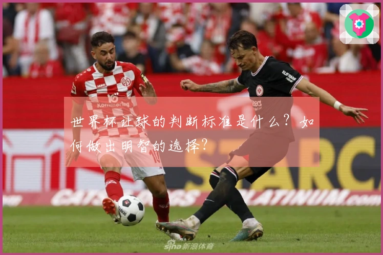 世界杯让球的判断标准是什么？如何做出明智的选择？