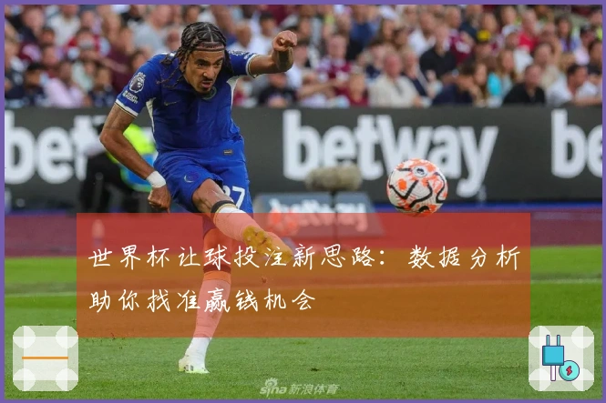 世界杯让球投注新思路：数据分析助你找准赢钱机会