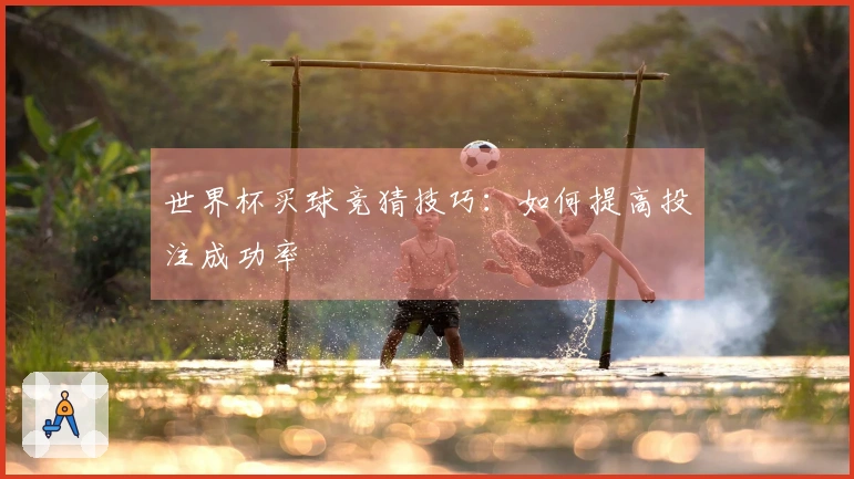 世界杯买球竞猜技巧：如何提高投注成功率