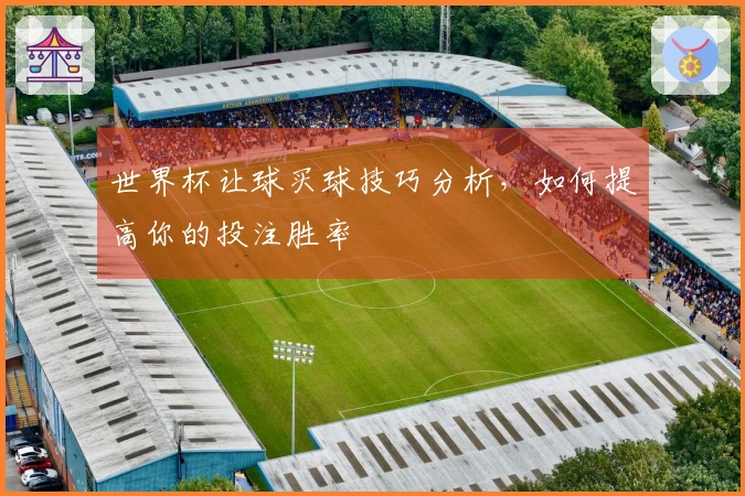 世界杯让球买球技巧分析，如何提高你的投注胜率
