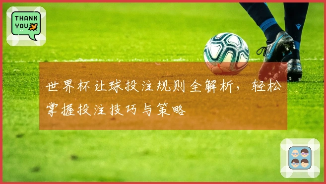 世界杯让球投注规则全解析，轻松掌握投注技巧与策略