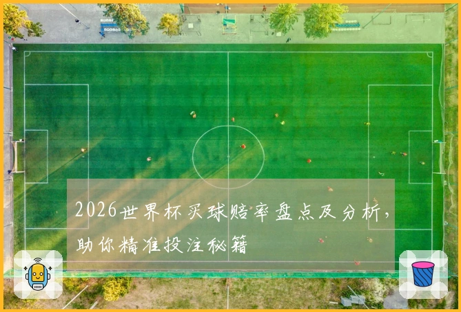 2026世界杯买球赔率盘点及分析，助你精准投注秘籍