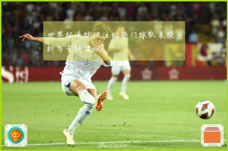 世界杯滚球投注的热门球队表现分析与竞猜建议