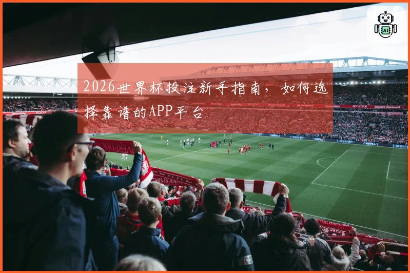 2026世界杯投注新手指南，如何选择靠谱的APP平台